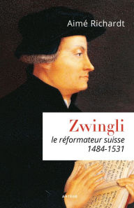 Title: Zwingli: Le réformateur suisse (1484-1531), Author: Aimé Richardt
