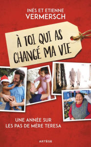Title: À toi qui as changé ma vie: Une année sur les pas de Mère Teresa, Author: Etienne Vermersch