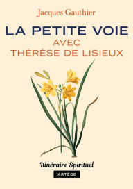 Title: La petite voie avec Thérèse de Lisieux: Itinéraire spirituel, Author: Jacques Gauthier