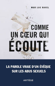 Title: Comme un coeur qui écoute: La parole vraie d'un évêque sur les abus sexuels, Author: Monseigneur Luc Ravel