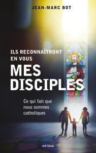 Title: Ils reconnaîtront en vous mes disciples: Ce qui fait que nous sommes catholiques, Author: Jean-Marc Bot