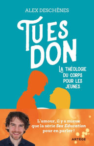 Title: Tu es don: La théologie du corps pour les jeunes, Author: Alex Deschênes