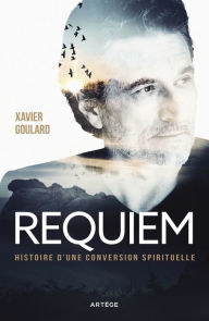 Title: Requiem: Histoire d'une conversion spirituelle, Author: Xavier Goulard