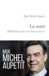 Title: La mort: Méditation pour un chemin de vie, Author: Michel Aupetit