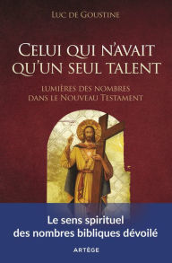 Title: Celui qui n'avait qu'un seul talent: Lumières des nombres dans le Nouveau Testament, Author: Luc de Goustine