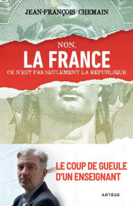 Title: Non, la France ce n'est pas seulement la République !: Le coup de gueule d'un enseignant, Author: Jean-François Chemain