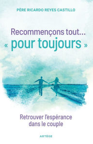 Title: Recommençons tout ... « pour toujours »: Retrouver l'espérance dans le couple, Author: Ricardo Reyes-Castillo