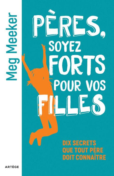 Pères, soyez forts pour vos filles: Dix secrets que tout père doit connaître