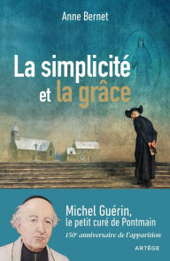 Title: La simplicité et la grâce: Michel Guérin, le petit curé de Pontmain, Author: Anne Bernet