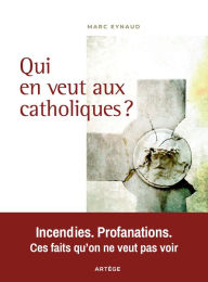 Title: Qui en veut aux catholiques ?: Incendies. Profanations. Ces faits qu'on ne veut pas voir, Author: Marc Eynaud