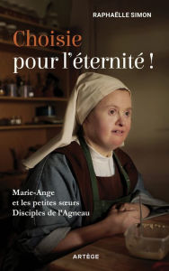 Title: Choisie pour l'éternité !: Marie-Ange et les petites soeurs disciples de l'Agneau, Author: Raphaëlle Simon