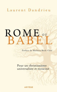 Title: Rome ou Babel: Pour un christianisme universaliste et enraciné, Author: Laurent Dandrieu