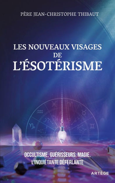 Les Nouveaux Visages De L'ésotérisme: Occultisme, Guérisseurs, Magie ...