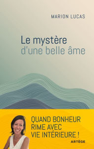 Title: Le mystère d'une belle âme: Quand bonheur rime avec paix intérieure, Author: Marion Lucas