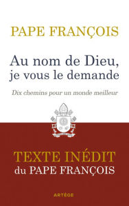 Title: Au nom de Dieu, je vous le demande: Dix chemins pour un monde meilleur. Texte inédit., Author: François