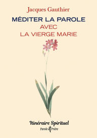 Title: Méditer la Parole avec la Vierge Marie: Itinéraire spirituel, Author: Jacques Gauthier