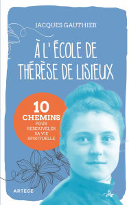 Title: A l'école de Thérèse de Lisieux: 10 chemins pour renouveler sa vie spirituelle, Author: Jacques Gauthier