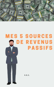 Title: Mes 5 sources de revenus passifs, Author: KRZ
