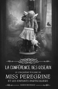 Title: La conférence des oiseaux: Miss Peregrine et les enfants particuliers, tome 5, Author: Ransom Riggs