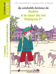 Title: La véritable histoire de Aubin à la cour du roi François Ier, Author: CHRISTIANE LAVAQUERIE KLEIN