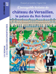 Title: L'incroyable histoire du château de Versailles, le palais du Roi-Soleil, Author: Elisabeth de Lambilly