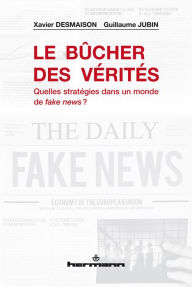 Title: Le Bûcher des vérités: Quelles stratégies dans un monde de fake news ?, Author: Xavier Desmaison
