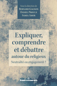 Title: Expliquer, comprendre et débattre autour du religieux: Neutralité ou engagement ?, Author: Daniel Proulx