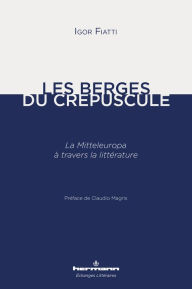 Title: Les Berges du crépuscule: La Mitteleuropa à travers la littérature, Author: Igor Fiatti
