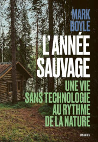 Title: L'Année sauvage - Une vie sans technologie au rythme de la nature, Author: Mark Boyle