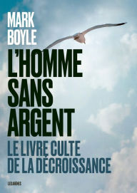 Title: L'Homme sans argent - Le livre culte de la décroissance, Author: Mark Boyle