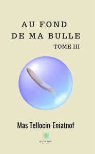 Title: Au fond de ma bulle - Tome III: Recueil, Author: Mas Tellocin-Eniatnof