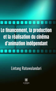 Title: Le financement, la production et la re?alisation du cine?ma d'animation inde?pendant: Essai, Author: Lintang Ratuwulandari