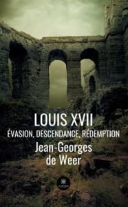 Title: Louis XVII: Évasion, descendance, rédemption, Author: Jean-Georges de Weer
