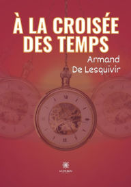 Title: À la croisée des temps, Author: Armand De Lesquivir