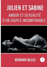 Title: Julien et Sabine: Amour et sexualitï¿½ d'un couple incomparable, Author: Bernard Nilles