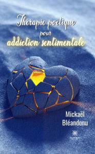 Title: Thérapie poétique pour addiction sentimentale: Recueil, Author: Mickaël Bléandonu