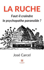 Title: La ruche: Faut-il craindre le psychopathe paranoïde ?, Author: José Carcel