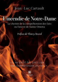Title: L'incendie de Notre-Dame: Le chemin de la compréhension des faits ou l'ouvre de Sainte Omerta, Author: Jean-Luc Cartault