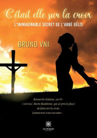 Title: C'était elle sur la croix: L'inimaginable secret de l'abbé Gélis, Author: Bruno Vni