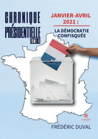 Title: Chronique présidentielle: Tome II Janvier-avril 2021 : la démocratie confisquée, Author: Duval Frédéric