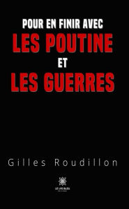 Title: Pour en finir avec les Poutine et les guerres, Author: Gilles Roudillon