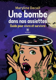 Title: Une bombe dans nos assiettes: Guide pour vivre et survivre, Author: Maryline Decalf