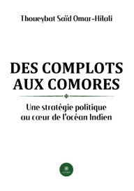 Title: Des complots aux Comores: Une stratégie politique au cour de l'océan Indien, Author: Thoueybat Saïd Omar-Hilali