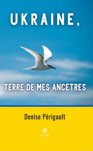 Title: Ukraine, terre de mes ancêtres, Author: Denise Périgault