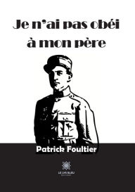 Title: Je n'ai pas obéi à mon père, Author: Patrick Foultier