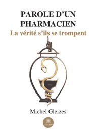 Title: Parole d'un pharmacien: La vérité s'ils se trompent, Author: Michel Gleizes