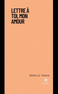 Title: Lettre à toi, mon amour, Author: Armelle Tanha