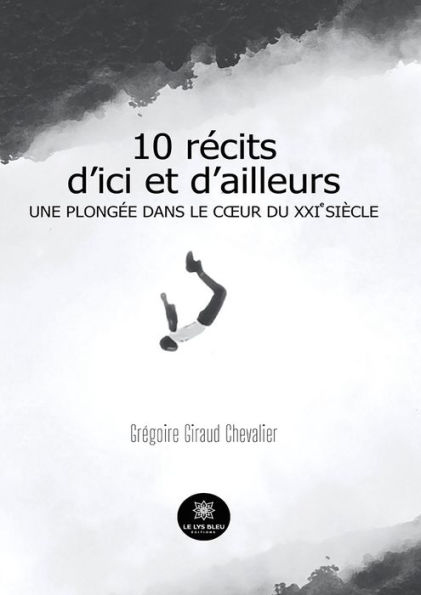10 récits d'ici et d'ailleurs: Une plongée dans le cour du XXIe siècle