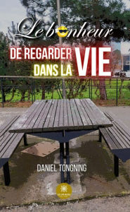 Title: Le bonheur de regarder dans la vie, Author: Daniel Tongning