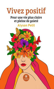 Title: Vivez positif: Pour une vie plus claire et pleine de gaieté, Author: Alyson Petit